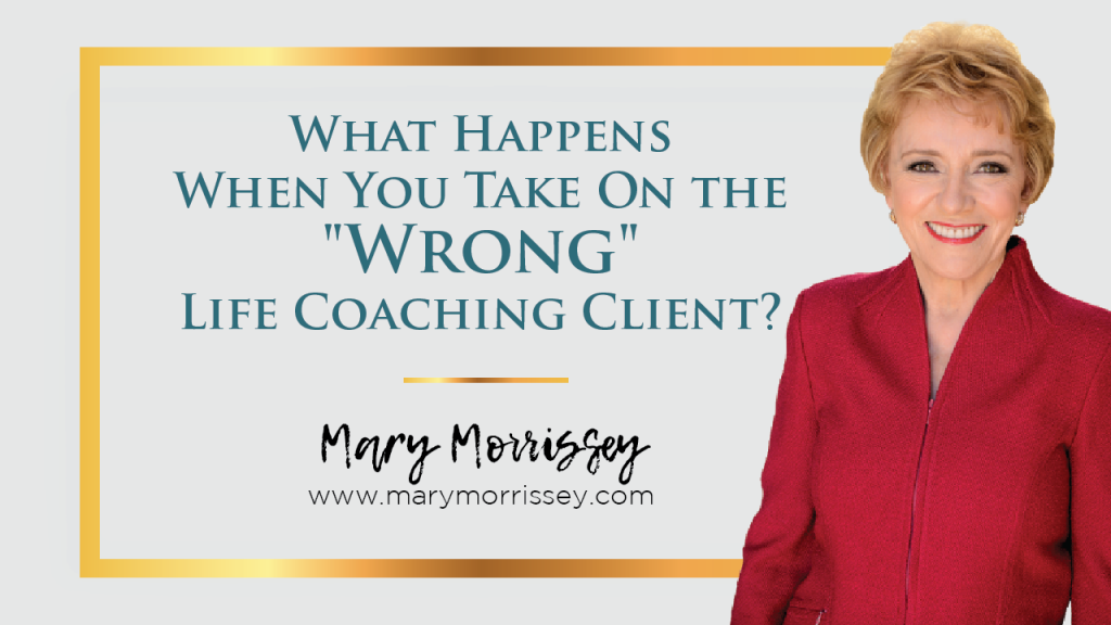 What happens when you take on the “wrong” life coaching client, and how can you tell a “wrong” client from a “right” one before you start to work with them? This situation can be frustrating and demoralizing for both the coach AND the client, and can even actually affect your reputation as a coach. Find out how to carefully vet each new potential client that comes your way to make sure they are a fit for you, and you for them with Mary Morrissey.